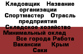 Кладовщик › Название организации ­ Спортмастер › Отрасль предприятия ­ Складское хозяйство › Минимальный оклад ­ 26 000 - Все города Работа » Вакансии   . Крым,Саки